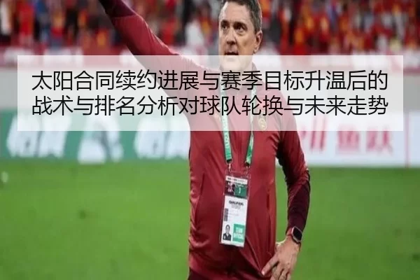 太阳合同续约进展与赛季目标升温后的战术与排名分析对球队轮换与未来走势