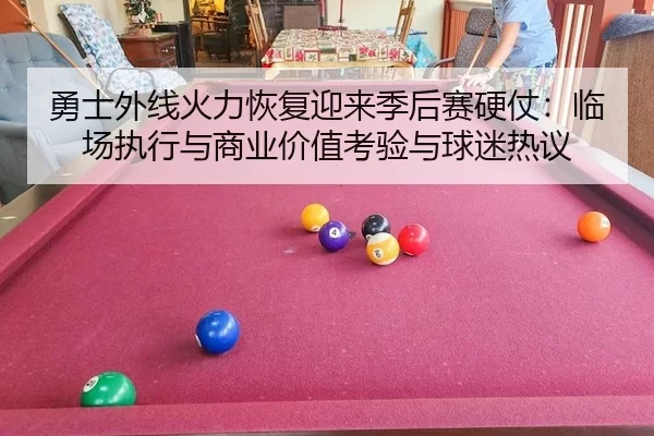 勇士外线火力恢复迎来季后赛硬仗：临场执行与商业价值考验与球迷热议（Kaiyun）